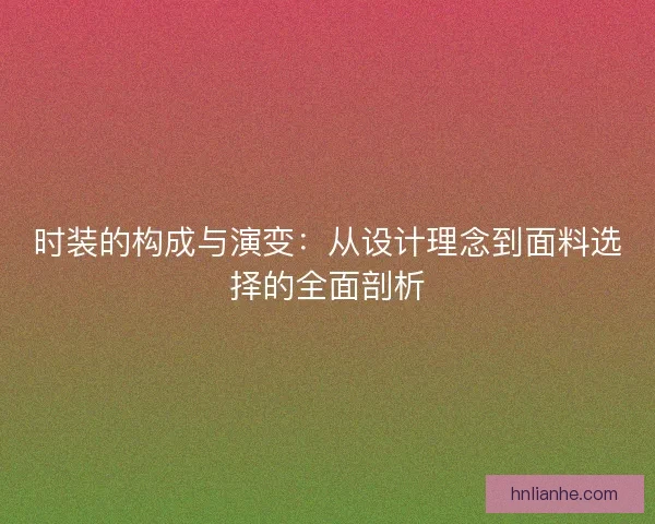 时装的构成与演变：从设计理念到面料选择的全面剖析