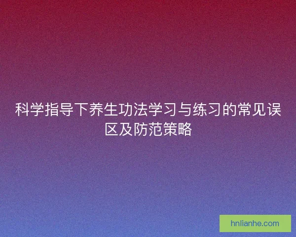科学指导下养生功法学习与练习的常见误区及防范策略
