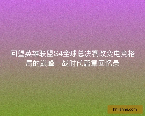 回望英雄联盟S4全球总决赛改变电竞格局的巅峰一战时代篇章回忆录